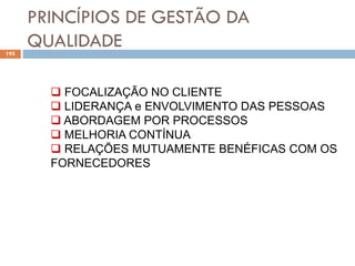 PRINCÍPIOS DE GESTÃO DA
QUALIDADE
195
 FOCALIZAÇÃO NO CLIENTE
 LIDERANÇA e ENVOLVIMENTO DAS PESSOAS
 ABORDAGEM POR PROCESSOS
 MELHORIA CONTÍNUA
 RELAÇÕES MUTUAMENTE BENÉFICAS COM OS
FORNECEDORES
 