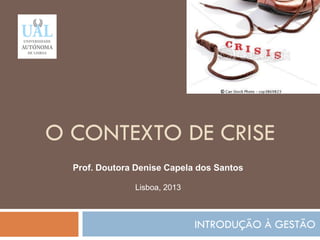O CONTEXTO DE CRISE
INTRODUÇÃO À GESTÃO
210
Prof. Doutora Denise Capela dos Santos
Lisboa, 2013
 