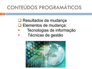 CONTEÚDOS PROGRAMÁTICOS
23
 Resultados da mudança
 Elementos de mudança:
 Tecnologias de informação
 Técnicas de gestão
 