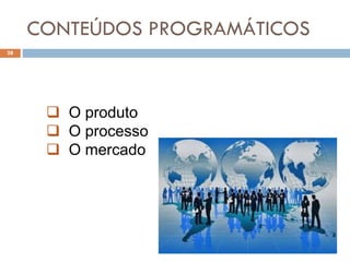 CONTEÚDOS PROGRAMÁTICOS
28
 O produto
 O processo
 O mercado
 