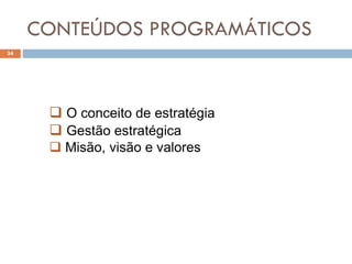 CONTEÚDOS PROGRAMÁTICOS
34
 O conceito de estratégia
 Gestão estratégica
 Misão, visão e valores
 