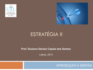 ESTRATÉGIA II
INTRODUÇÃO À GESTÃO
41
Prof. Doutora Denise Capela dos Santos
Lisboa, 2013
 
