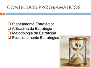 CONTEÚDOS PROGRAMÁTICOS
42
 Planeamento Estratégico
 A Escolha da Estratégia
 Metodologia da Estratégia
 Posicionamento Estratégico
 