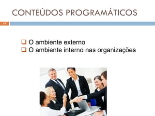 CONTEÚDOS PROGRAMÁTICOS
55
 O ambiente externo
 O ambiente interno nas organizações
 