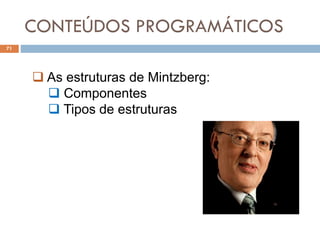 CONTEÚDOS PROGRAMÁTICOS
71
 As estruturas de Mintzberg:
 Componentes
 Tipos de estruturas
 