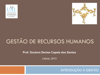 GESTÃO DE RECURSOS HUMANOS
INTRODUÇÃO À GESTÃO
81
Prof. Doutora Denise Capela dos Santos
Lisboa, 2013
 