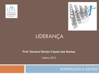 LIDERANÇA
INTRODUÇÃO À GESTÃO
87
Prof. Doutora Denise Capela dos Santos
Lisboa, 2013
 