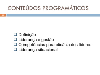 CONTEÚDOS PROGRAMÁTICOS
88
 Definição
 Liderança e gestão
 Competências para eficácia dos líderes
 Liderança situacional
 