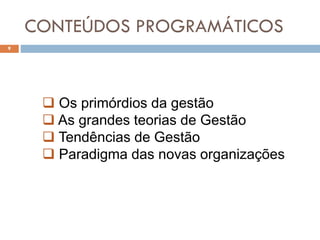 CONTEÚDOS PROGRAMÁTICOS
9
 Os primórdios da gestão
 As grandes teorias de Gestão
 Tendências de Gestão
 Paradigma das novas organizações
 