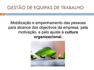 GESTÃO DE EQUIPAS DE TRABALHO
97
Mobilização e empenhamento das pessoas
para alcance dos objectivos da empresa, pela
motivação, e pelo ajuste à cultura
organizacional.
 