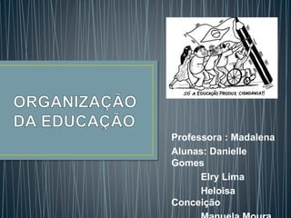 Professora : Madalena
Alunas: Danielle
Gomes
Elry Lima
Heloisa
Conceição
 