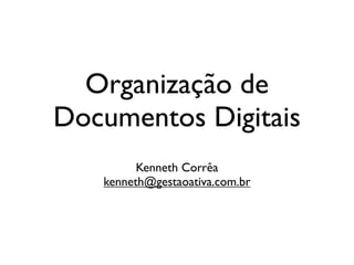 Organização de
Documentos Digitais
         Kenneth Corrêa
   kenneth@gestaoativa.com.br
 
