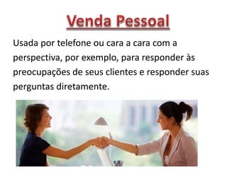 Usada por telefone ou cara a cara com a
perspectiva, por exemplo, para responder às
preocupações de seus clientes e responder suas
perguntas diretamente.
 