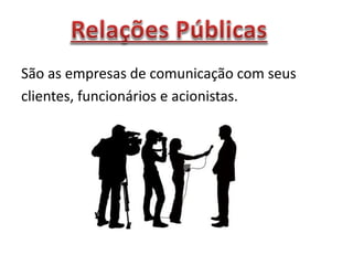 São as empresas de comunicação com seus
clientes, funcionários e acionistas.
 