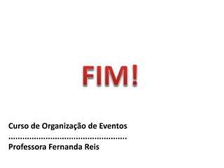 Curso de Organização de Eventos
...................................................
Professora Fernanda Reis
 