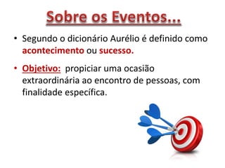 • Segundo o dicionário Aurélio é definido como
acontecimento ou sucesso.
• Objetivo: propiciar uma ocasião
extraordinária ao encontro de pessoas, com
finalidade específica.
 