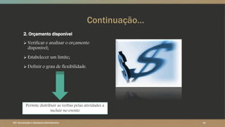Continuação…
2. Orçamento disponível
 Verificar e analisar o orçamento
disponível;
 Estabelecer um limite;
 Definir o grau de flexibilidade.
Permite distribuir as verbas pelas atividades a
incluir no evento
10CET- Secretariado e Assessoria Administrativa
 