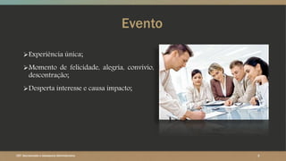 Evento
Experiência única;
Momento de felicidade, alegria, convívio,
descontração;
Desperta interesse e causa impacto;
2CET- Secretariado e Assessoria Administrativa
 