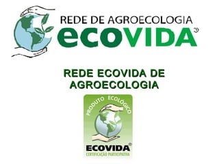 REDE ECOVIDA DEREDE ECOVIDA DE
AGROECOLOGIAAGROECOLOGIA
 