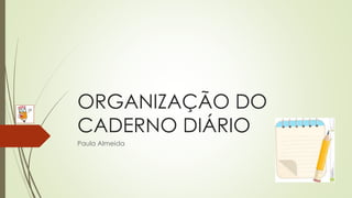 ORGANIZAÇÃO DO
CADERNO DIÁRIO
Paula Almeida
 