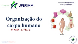 Ciências
Simone Maia
6º ANO – LIVRO 2
PROFESSORA : SIMONE MAIA
Organização do
corpo humano
 