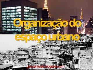 Organização do
espaço urbano

  geocontexto.blogspot.com
 