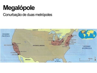 Megalópole
Conurbação de duas metrópoles
 