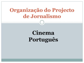 Organização do Projecto de Jornalismo  Cinema Português 