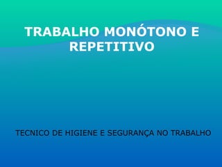 TRABALHO MONÓTONO E REPETITIVO TECNICO DE HIGIENE E SEGURANÇA NO TRABALHO 