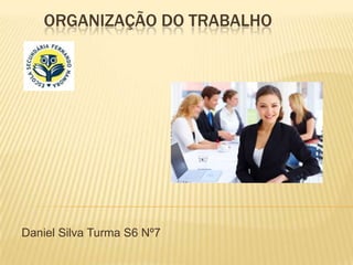 ORGANIZAÇÃO DO TRABALHO




Daniel Silva Turma S6 Nº7
 