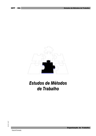 GuiadoFormando
M.O.01
Ut.01 IEFP
IEFP
IEFP
IEFP
IEFP · ISQ
ISQ
ISQ
ISQ
ISQ
Or
Or
Or
Or
Org
g
g
g
ganização do
anização do
anização do
anização do
anização do T
T
T
T
Tr
r
r
r
ra
a
a
a
abalho
balho
balho
balho
balho
Estudos de Métodos de Trabalho
 