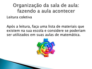 Leitura coletiva
Após a leitura, faça uma lista de materiais que
existem na sua escola e considere se poderiam
ser utilizados em suas aulas de matemática.
 