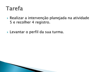  Realizar a intervenção planejada na atividade
5 e recolher 4 registro.
 Levantar o perfil da sua turma.
 