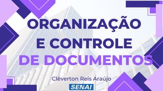 ORGANIZAÇÃO
E CONTROLE
DE DOCUMENTOS
Cléverton Reis Araújo
 