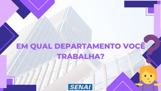 EM QUAL DEPARTAMENTO VOCÊ
TRABALHA?
 