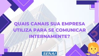 QUAIS CANAIS SUA EMPRESA
UTILIZA PARA SE COMUNICAR
INTERNAMENTE?
 