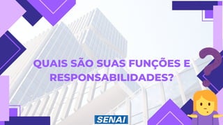 QUAIS SÃO SUAS FUNÇÕES E
RESPONSABILIDADES?
 