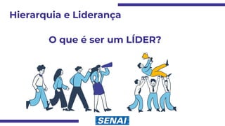 Hierarquia e Liderança
O que é ser um LÍDER?
 