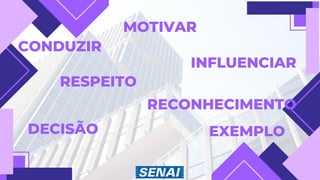 CONDUZIR
MOTIVAR
INFLUENCIAR
RESPEITO
RECONHECIMENTO
DECISÃO EXEMPLO
 