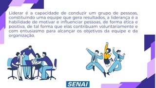 Liderar é a capacidade de conduzir um grupo de pessoas,
constituindo uma equipe que gera resultados, a liderança é a
habilidade de motivar e influenciar pessoas, de forma ética e
positiva, de tal forma que elas contribuam voluntariamente e
com entusiasmo para alcançar os objetivos da equipe e da
organização.
 