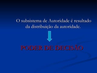 O subsistema de Autoridade é resultado da distribuição da autoridade . PODER DE DECISÃO   
