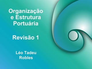 Organização
e Estrutura
Portuária
Léo Tadeu
Robles
Revisão 1
 