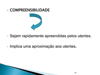  COMPREENSIBILIDADE
• Sejam rapidamente apreendidas pelos utentes.
• Implica uma aproximação aos utentes.
59
 