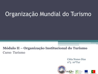 Organização Mundial do Turismo




Módulo II – Organização Institucional do Turismo
Curso Turismo
                                    Cátia Nunes Dias
                                    nº5 10ºTur
 