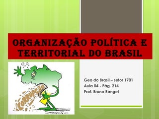 ORGANIZAÇÃO POLÍTICA E TERRITORIAL DO BRASIL Geo do Brasil – setor 1701 Aula 04 - Pág. 214 Prof. Bruno Rangel 