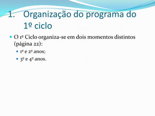Organização do programa do 1º cicloO 1º Ciclo organiza-se em dois momentos distintos (página 22):1º e 2º anos;3º e 4º anos.