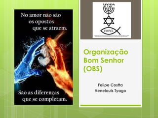 Organização
Bom Senhor
(OBS)
Felipe Costta
Venelouis Tyago

 