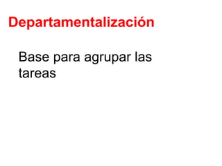 Departamentalización Base para agrupar las tareas 
