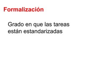 Formalización Grado en que las tareas están estandarizadas 