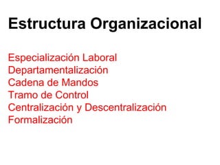 Especialización Laboral Departamentalización Cadena de Mandos Tramo de Control Centralización y Descentralización Formalización Estructura Organizacional 